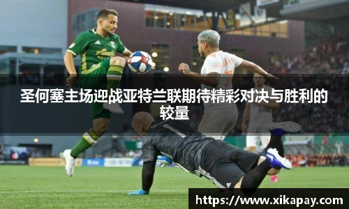 圣何塞主场迎战亚特兰联期待精彩对决与胜利的较量