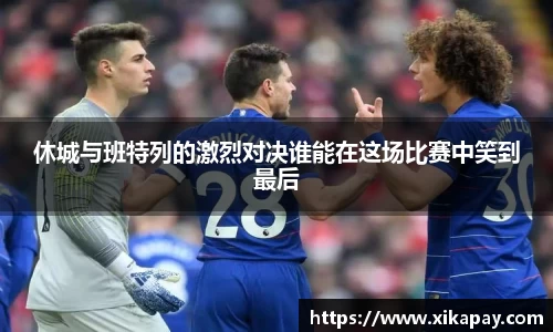 休城与班特列的激烈对决谁能在这场比赛中笑到最后